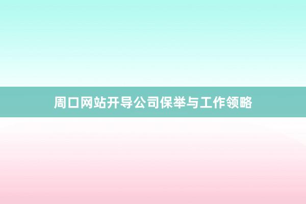 周口网站开导公司保举与工作领略