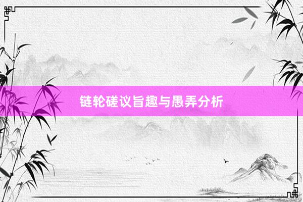 链轮磋议旨趣与愚弄分析