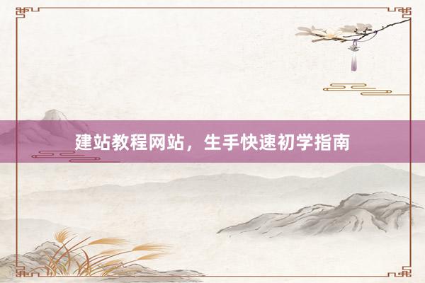 建站教程网站，生手快速初学指南