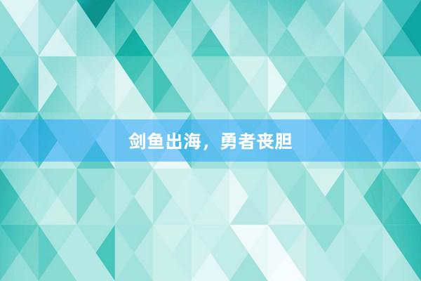 剑鱼出海,勇者丧胆